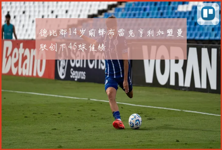 德比郡14岁前锋布雷克亨利加盟曼联创下45球佳绩