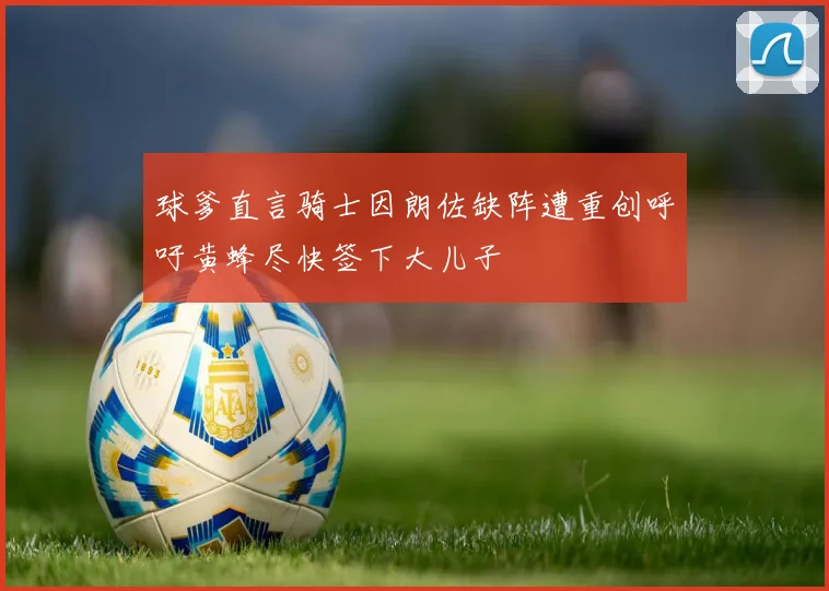 球爹直言骑士因朗佐缺阵遭重创呼吁黄蜂尽快签下大儿子