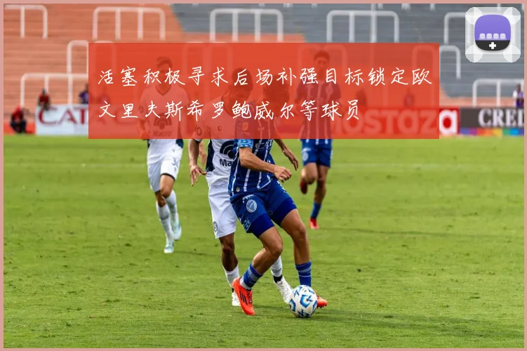 活塞积极寻求后场补强目标锁定欧文里夫斯希罗鲍威尔等球员