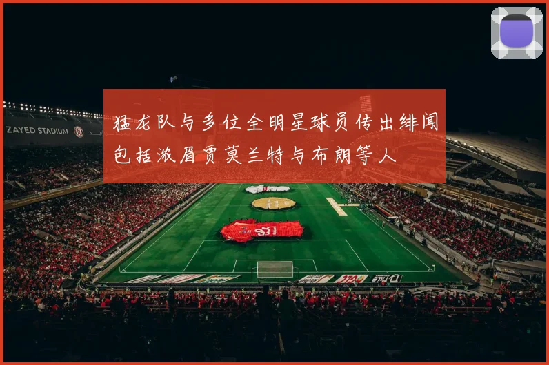 猛龙队与多位全明星球员传出绯闻包括浓眉贾莫兰特与布朗等人