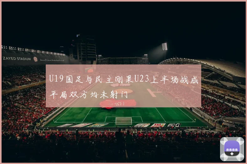 U19国足与民主刚果U23上半场战成平局双方均未射门
