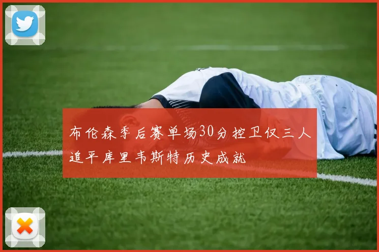 布伦森季后赛单场30分控卫仅三人追平库里韦斯特历史成就