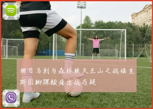 明日马刺与森林狼天王山之战福克斯因脚踝酸痛出战存疑