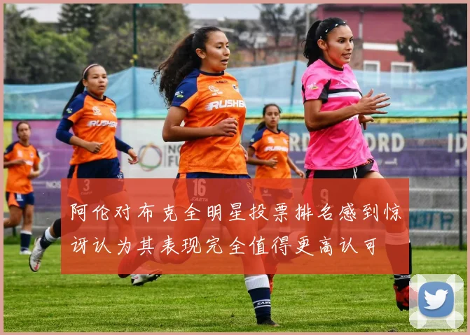 阿伦对布克全明星投票排名感到惊讶认为其表现完全值得更高认可