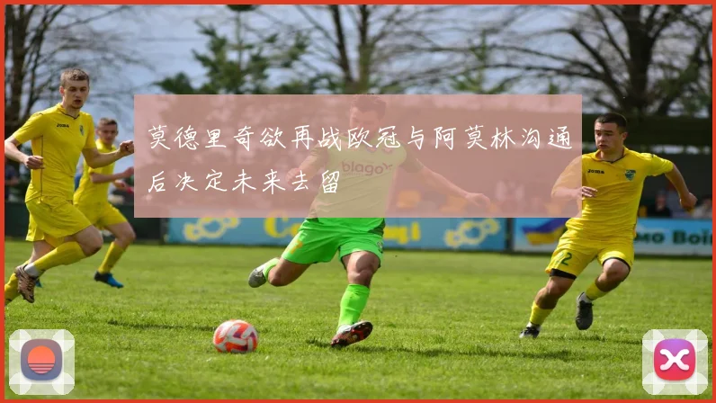 莫德里奇欲再战欧冠与阿莫林沟通后决定未来去留