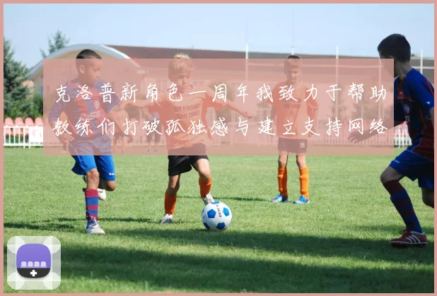 克洛普新角色一周年我致力于帮助教练们打破孤独感与建立支持网络