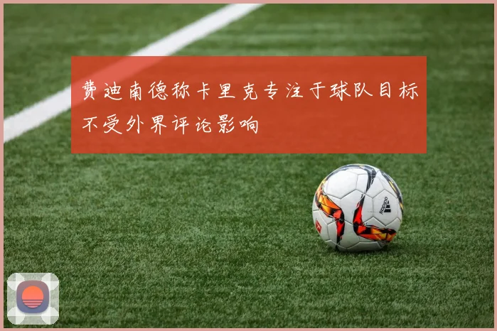 费迪南德称卡里克专注于球队目标不受外界评论影响