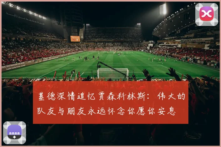 基德深情追忆贾森科林斯：伟大的队友与朋友永远怀念你愿你安息